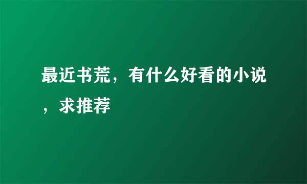 最近书荒，有什么好看的小说，求推荐