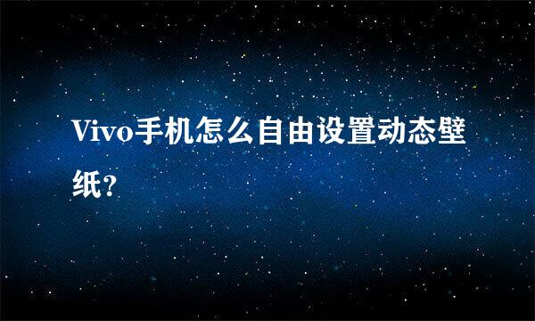 Vivo手机怎么自由设置动态壁纸？