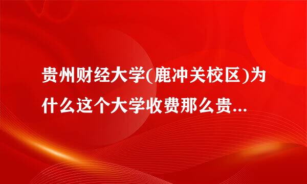 贵州财经大学(鹿冲关校区)为什么这个大学收费那么贵高啊、是不是公办学校啊！请回答