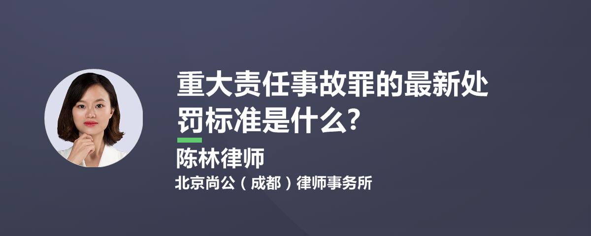 重大责任事故罪的最新处罚标准是什么?