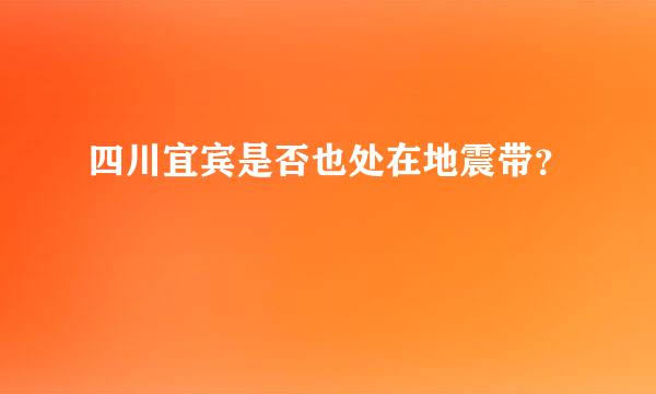 四川宜宾是否也处在地震带？