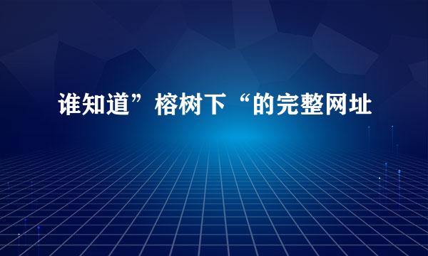 谁知道”榕树下“的完整网址