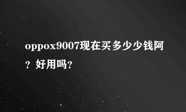 oppox9007现在买多少少钱阿？好用吗？