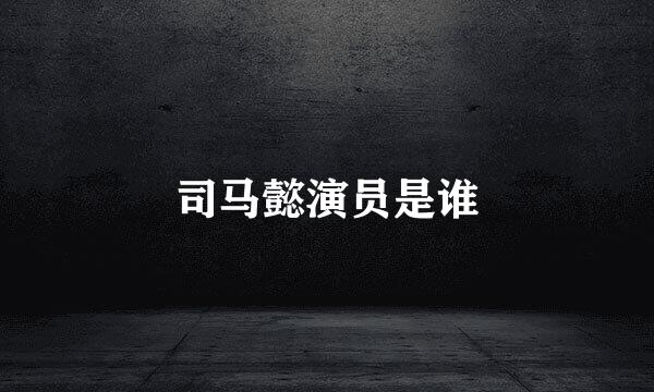 司马懿演员是谁