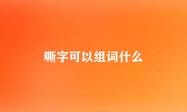 嘶字可以组词什么