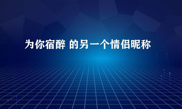 为你宿醉 的另一个情侣昵称