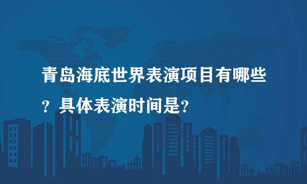 青岛海底世界表演项目有哪些？具体表演时间是？