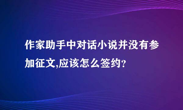 作家助手中对话小说并没有参加征文,应该怎么签约？