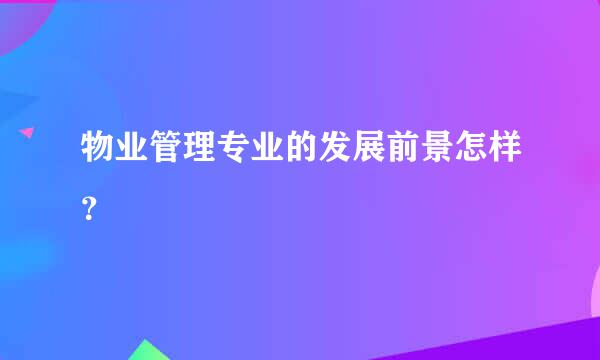 物业管理专业的发展前景怎样？