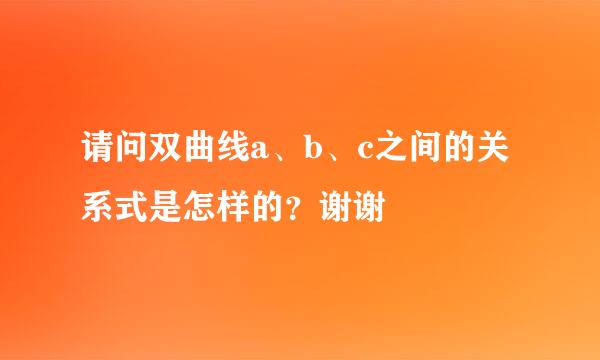 请问双曲线a、b、c之间的关系式是怎样的？谢谢