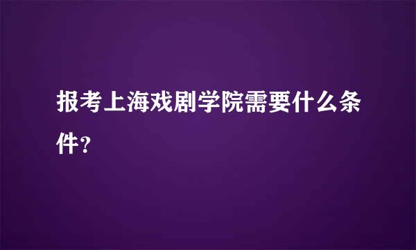 报考上海戏剧学院需要什么条件？