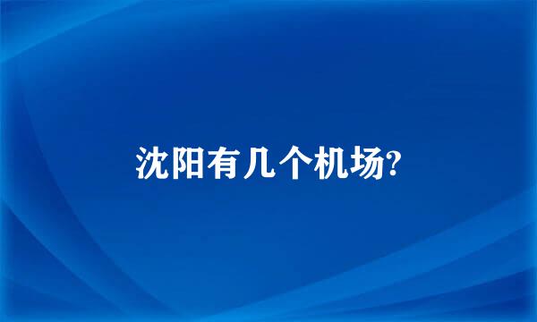 沈阳有几个机场?