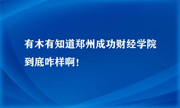 有木有知道郑州成功财经学院到底咋样啊！