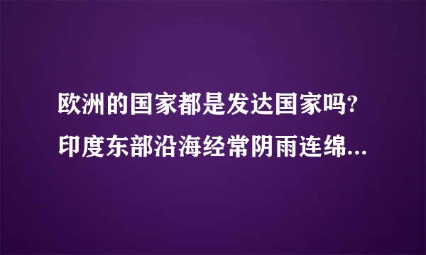 欧洲的国家都是发达国家吗?印度东部沿海经常阴雨连绵 雨水多吗?