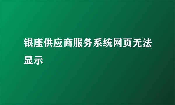 银座供应商服务系统网页无法显示