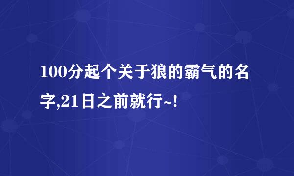 100分起个关于狼的霸气的名字,21日之前就行~!