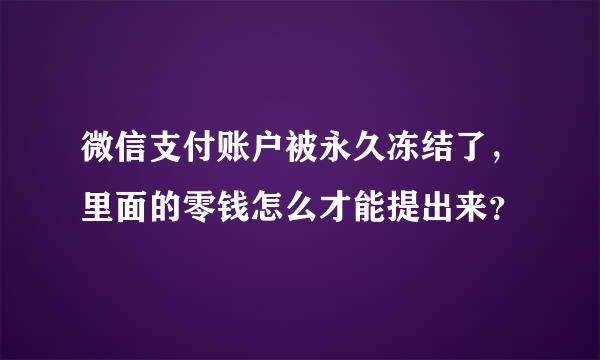 微信支付账户被永久冻结了，里面的零钱怎么才能提出来？