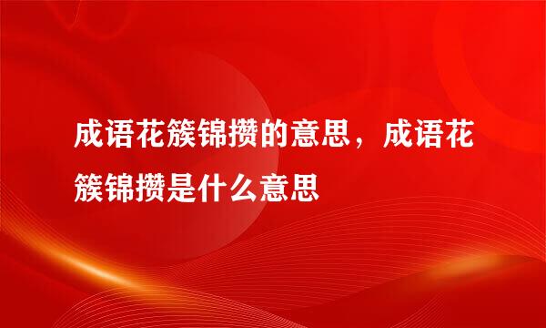 成语花簇锦攒的意思，成语花簇锦攒是什么意思