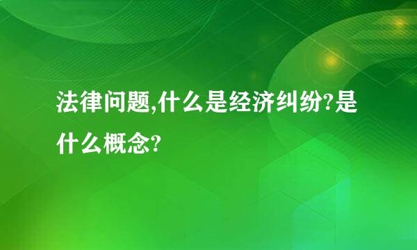 法律问题,什么是经济纠纷?是什么概念?