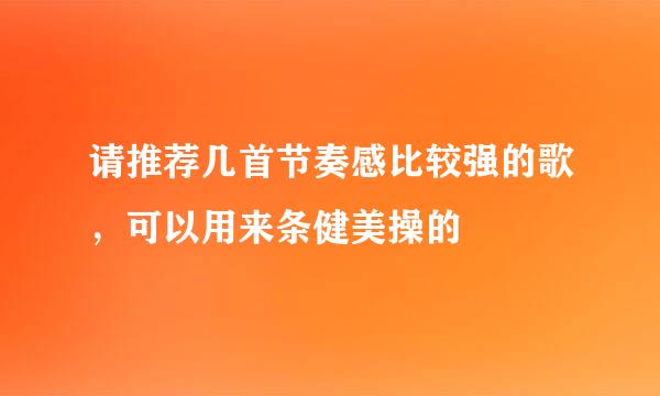 请推荐几首节奏感比较强的歌，可以用来条健美操的