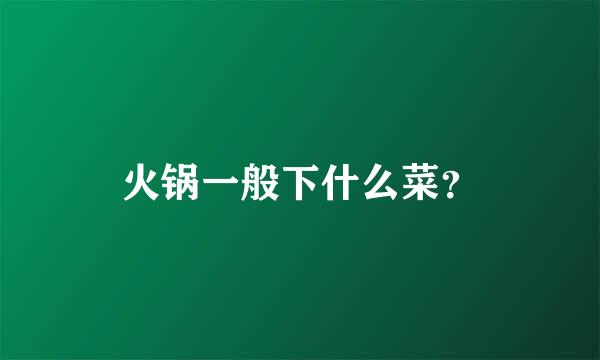 火锅一般下什么菜？