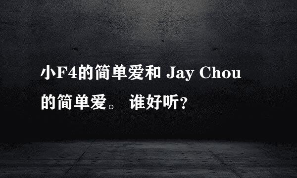 小F4的简单爱和 Jay Chou 的简单爱。 谁好听？