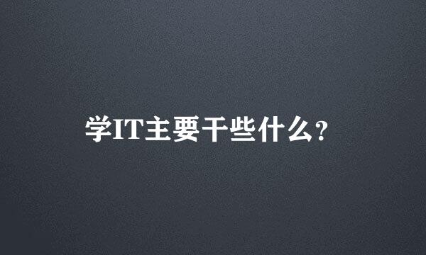 学IT主要干些什么？