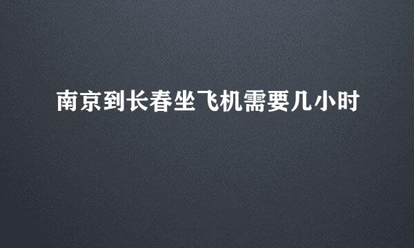 南京到长春坐飞机需要几小时