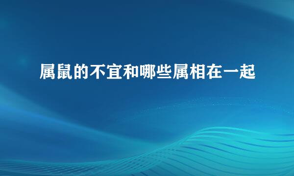 属鼠的不宜和哪些属相在一起