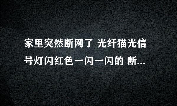 家里突然断网了 光纤猫光信号灯闪红色一闪一闪的 断网了 重启没有用