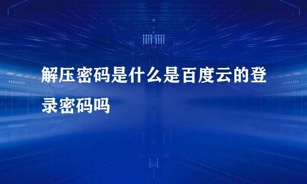 解压密码是什么是百度云的登录密码吗