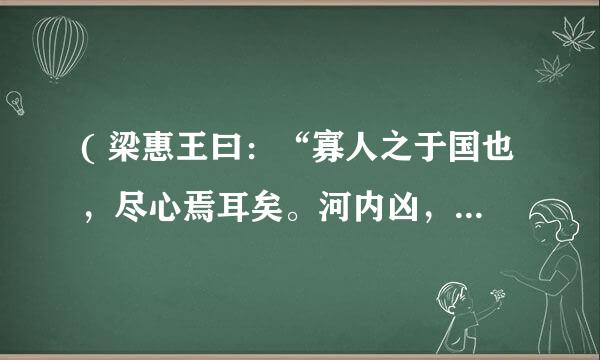 ( 梁惠王曰：“寡人之于国也，尽心焉耳矣。河内凶，则移其民于河东，移其粟于河内。河东凶亦然。察邻国之政，无如寡人之用心者。邻国之民不加少，寡人之民不加多，何也？” 孟子对曰：“王好战，请以战喻。填然鼓之，兵刃既接，弃甲曳兵而走。或百步而后止，或五十步而后止。以五十步笑百步，则何