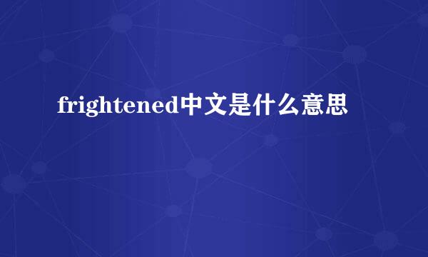 frightened中文是什么意思