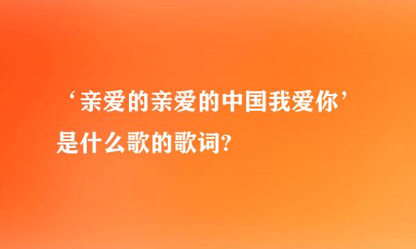 ‘亲爱的亲爱的中国我爱你’是什么歌的歌词?