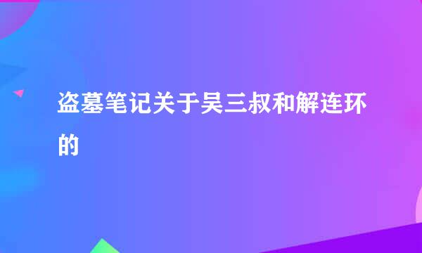 盗墓笔记关于吴三叔和解连环的