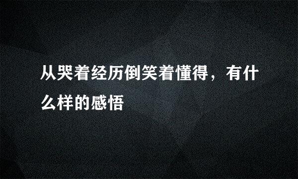 从哭着经历倒笑着懂得，有什么样的感悟