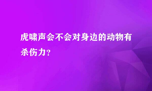 虎啸声会不会对身边的动物有杀伤力？