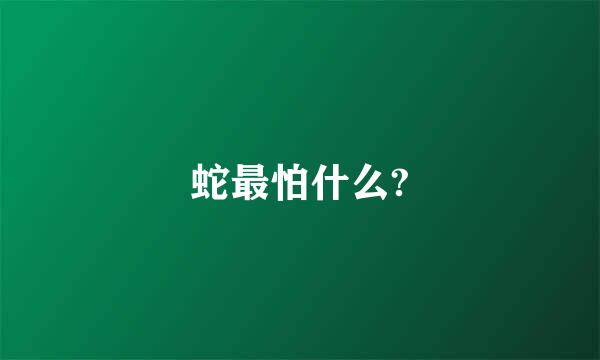 蛇最怕什么?