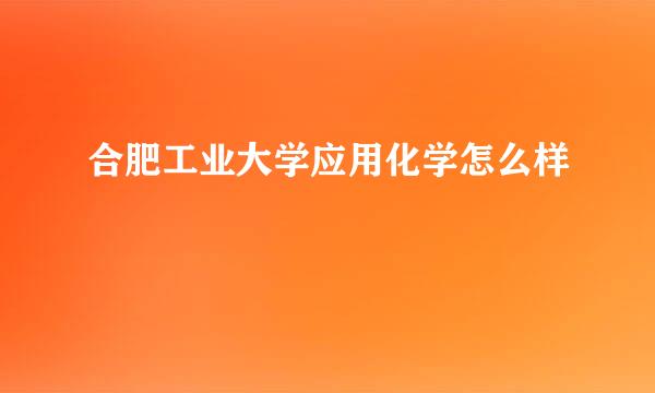 合肥工业大学应用化学怎么样