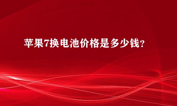 苹果7换电池价格是多少钱？