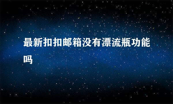 最新扣扣邮箱没有漂流瓶功能吗