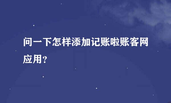 问一下怎样添加记账啦账客网应用？