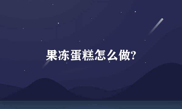 果冻蛋糕怎么做?