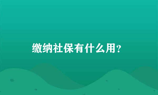 缴纳社保有什么用？