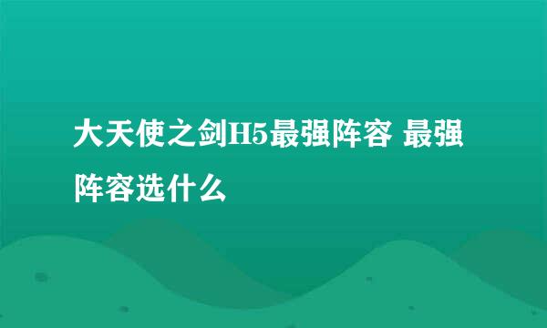 大天使之剑H5最强阵容 最强阵容选什么