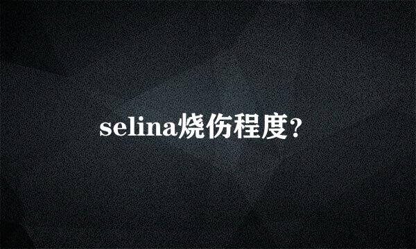 selina烧伤程度？