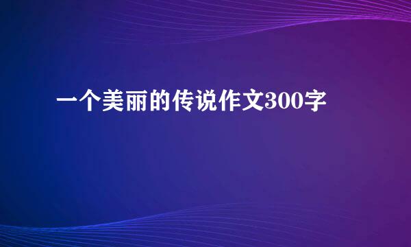 一个美丽的传说作文300字