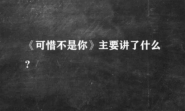 《可惜不是你》主要讲了什么？