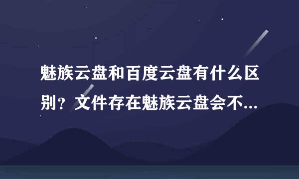 魅族云盘和百度云盘有什么区别？文件存在魅族云盘会不会被和谐？？谢谢回答！