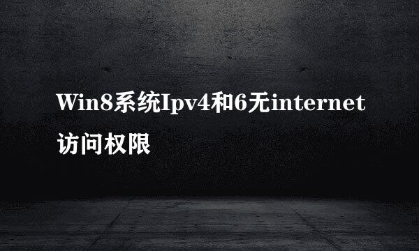 Win8系统Ipv4和6无internet访问权限